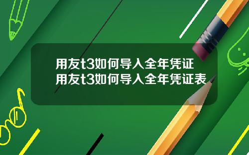 用友t3如何导入全年凭证用友t3如何导入全年凭证表