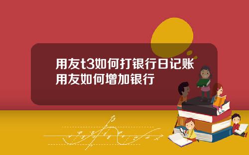 用友t3如何打银行日记账用友如何增加银行