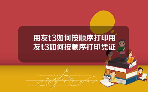 用友t3如何按顺序打印用友t3如何按顺序打印凭证