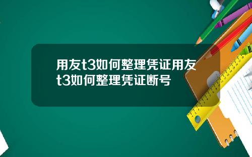 用友t3如何整理凭证用友t3如何整理凭证断号
