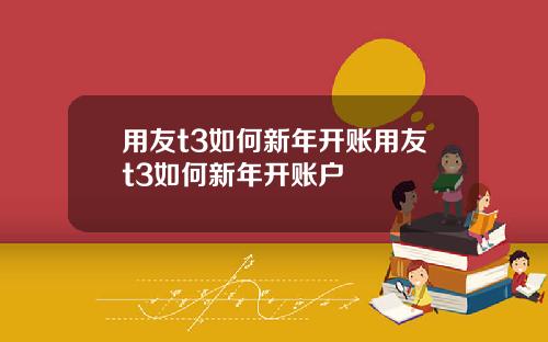 用友t3如何新年开账用友t3如何新年开账户