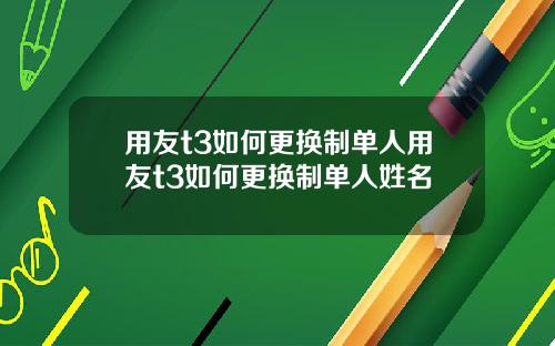 用友t3如何更换制单人用友t3如何更换制单人姓名