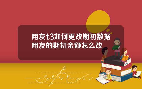 用友t3如何更改期初数据用友的期初余额怎么改