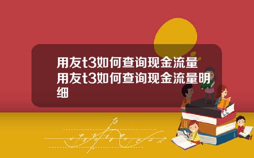 用友t3如何查询现金流量用友t3如何查询现金流量明细