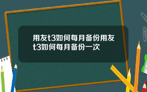 用友t3如何每月备份用友t3如何每月备份一次