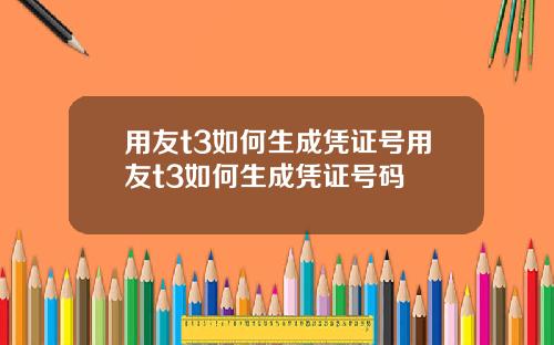 用友t3如何生成凭证号用友t3如何生成凭证号码