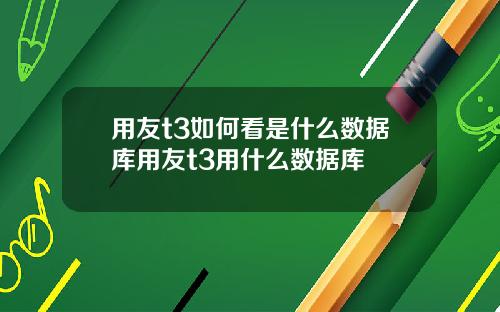 用友t3如何看是什么数据库用友t3用什么数据库