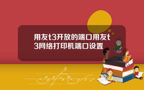 用友t3开放的端口用友t3网络打印机端口设置