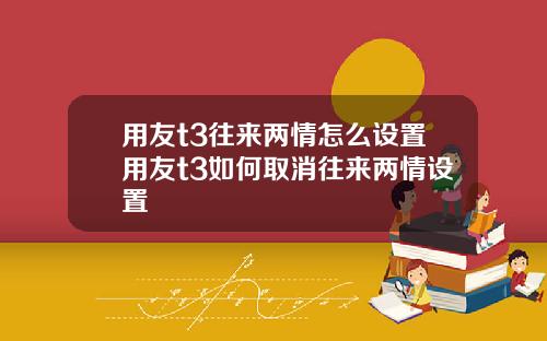 用友t3往来两情怎么设置用友t3如何取消往来两情设置