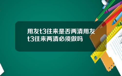 用友t3往来是否两清用友t3往来两清必须做吗