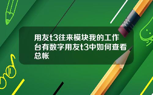 用友t3往来模块我的工作台有数字用友t3中如何查看总帐