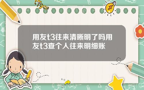 用友t3往来清晰明了吗用友t3查个人往来明细账