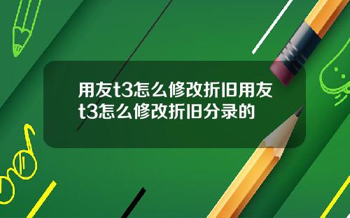 用友t3怎么修改折旧用友t3怎么修改折旧分录的