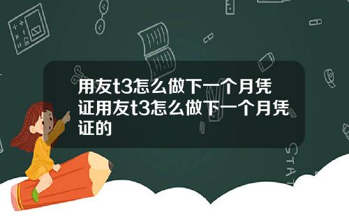用友t3怎么做下一个月凭证用友t3怎么做下一个月凭证的