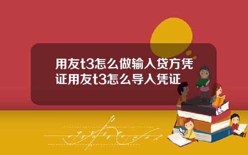 用友t3怎么做输入贷方凭证用友t3怎么导入凭证