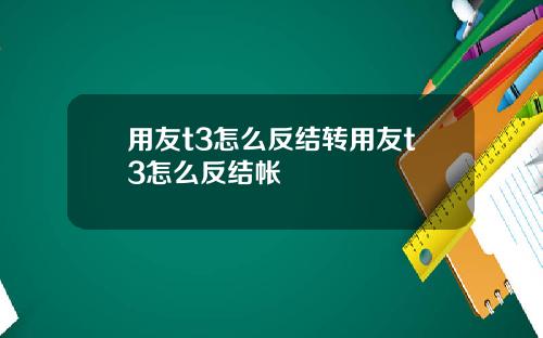 用友t3怎么反结转用友t3怎么反结帐