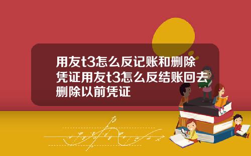 用友t3怎么反记账和删除凭证用友t3怎么反结账回去删除以前凭证