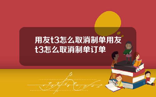 用友t3怎么取消制单用友t3怎么取消制单订单