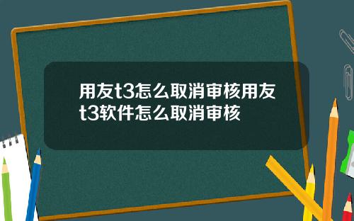 用友t3怎么取消审核用友t3软件怎么取消审核
