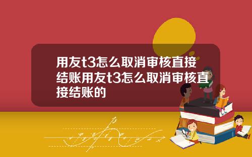 用友t3怎么取消审核直接结账用友t3怎么取消审核直接结账的