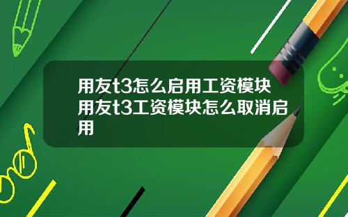 用友t3怎么启用工资模块用友t3工资模块怎么取消启用