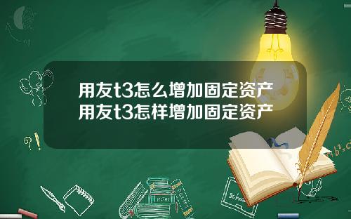 用友t3怎么增加固定资产用友t3怎样增加固定资产