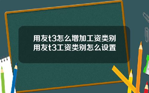 用友t3怎么增加工资类别用友t3工资类别怎么设置