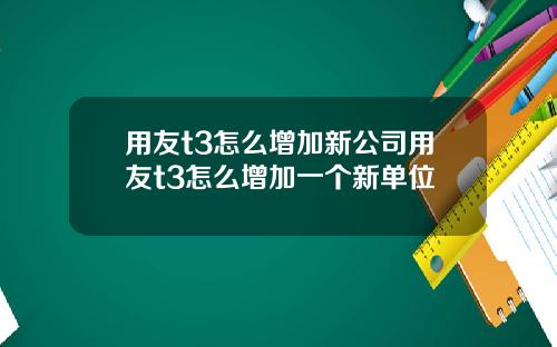 用友t3怎么增加新公司用友t3怎么增加一个新单位