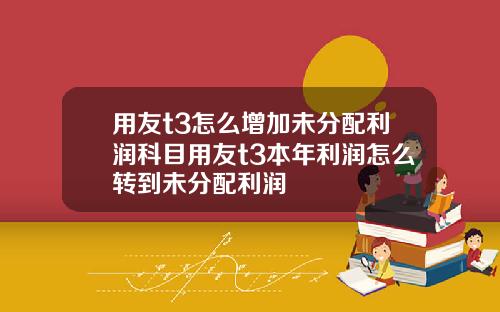 用友t3怎么增加未分配利润科目用友t3本年利润怎么转到未分配利润
