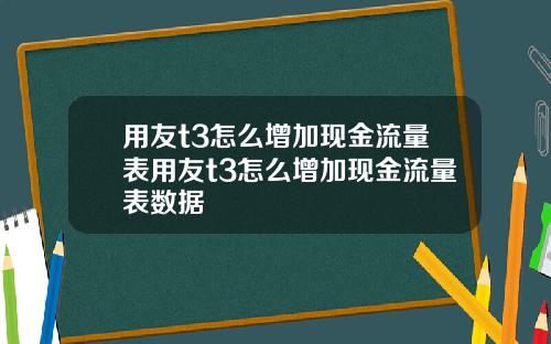 用友t3怎么增加现金流量表用友t3怎么增加现金流量表数据