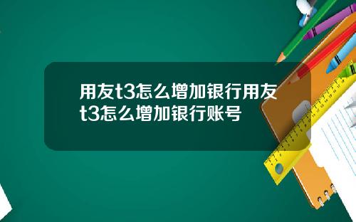 用友t3怎么增加银行用友t3怎么增加银行账号