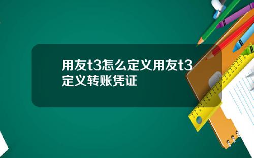 用友t3怎么定义用友t3定义转账凭证