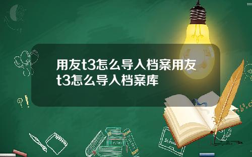 用友t3怎么导入档案用友t3怎么导入档案库