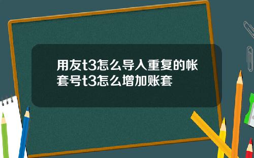 用友t3怎么导入重复的帐套号t3怎么增加账套