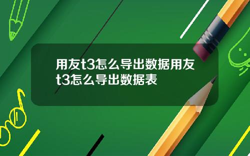 用友t3怎么导出数据用友t3怎么导出数据表