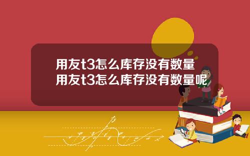 用友t3怎么库存没有数量用友t3怎么库存没有数量呢
