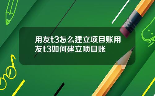 用友t3怎么建立项目账用友t3如何建立项目账