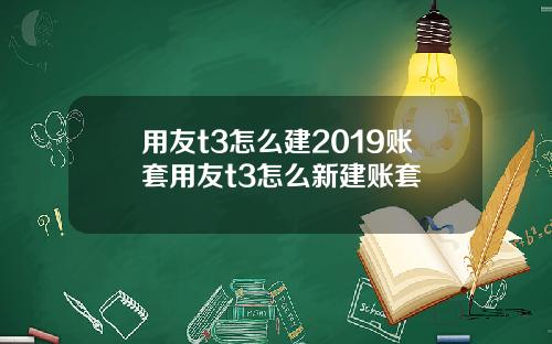 用友t3怎么建2019账套用友t3怎么新建账套