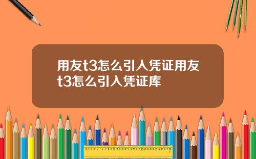 用友t3怎么引入凭证用友t3怎么引入凭证库