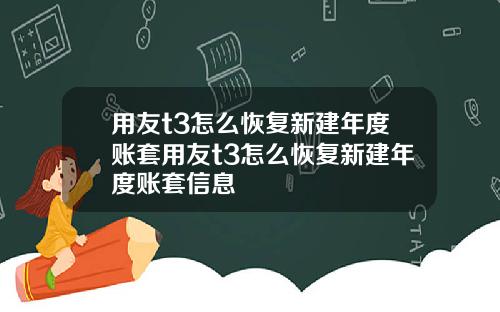 用友t3怎么恢复新建年度账套用友t3怎么恢复新建年度账套信息