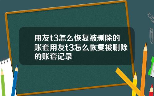 用友t3怎么恢复被删除的账套用友t3怎么恢复被删除的账套记录