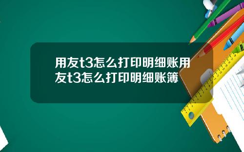 用友t3怎么打印明细账用友t3怎么打印明细账簿