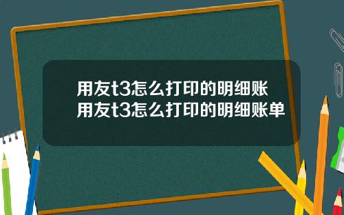 用友t3怎么打印的明细账用友t3怎么打印的明细账单
