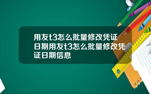 用友t3怎么批量修改凭证日期用友t3怎么批量修改凭证日期信息
