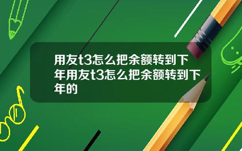 用友t3怎么把余额转到下年用友t3怎么把余额转到下年的