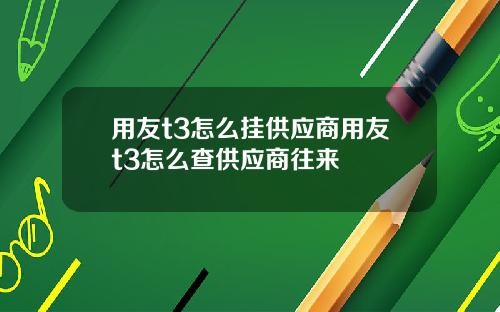 用友t3怎么挂供应商用友t3怎么查供应商往来