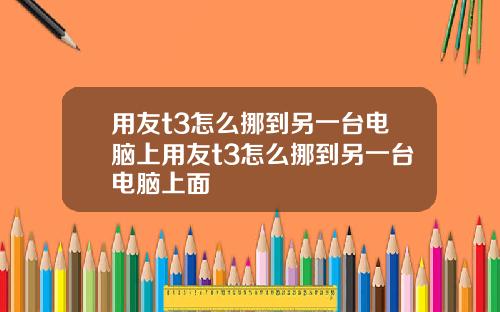 用友t3怎么挪到另一台电脑上用友t3怎么挪到另一台电脑上面