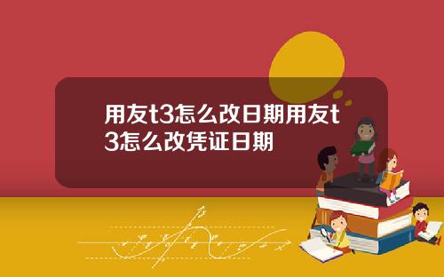 用友t3怎么改日期用友t3怎么改凭证日期