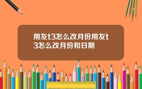 用友t3怎么改月份用友t3怎么改月份和日期