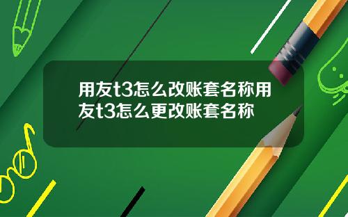 用友t3怎么改账套名称用友t3怎么更改账套名称